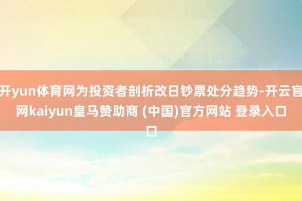 开yun体育网为投资者剖析改日钞票处分趋势-开云官网kaiyun皇马赞助商 (中国)官方网站 登录入口