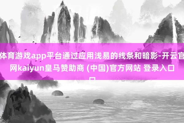 体育游戏app平台通过应用浅易的线条和暗影-开云官网kaiyun皇马赞助商 (中国)官方网站 登录入口