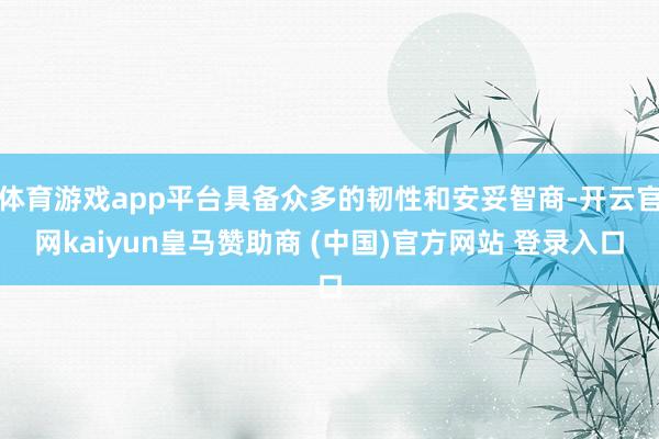 体育游戏app平台具备众多的韧性和安妥智商-开云官网kaiyun皇马赞助商 (中国)官方网站 登录入口