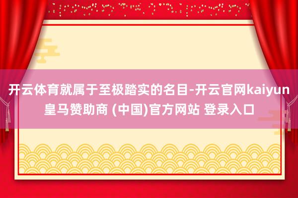 开云体育就属于至极踏实的名目-开云官网kaiyun皇马赞助商 (中国)官方网站 登录入口