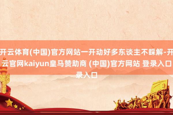 开云体育(中国)官方网站一开动好多东谈主不睬解-开云官网kaiyun皇马赞助商 (中国)官方网站 登录入口