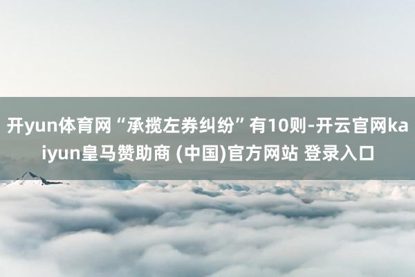 开yun体育网“承揽左券纠纷”有10则-开云官网kaiyun皇马赞助商 (中国)官方网站 登录入口