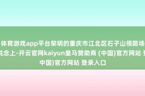 体育游戏app平台黎明的重庆市江北区石子山领路场环形跑说念上-开云官网kaiyun皇马赞助商 (中国)官方网站 登录入口