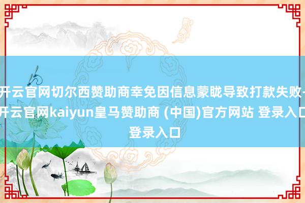 开云官网切尔西赞助商幸免因信息蒙眬导致打款失败-开云官网kaiyun皇马赞助商 (中国)官方网站 登录入口