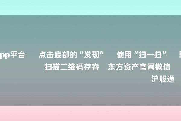 体育游戏app平台      点击底部的“发现”     使用“扫一扫”     即可将网页共享至一又友圈                            扫描二维码存眷    东方资产官网微信                                                                        沪股通             深股通         