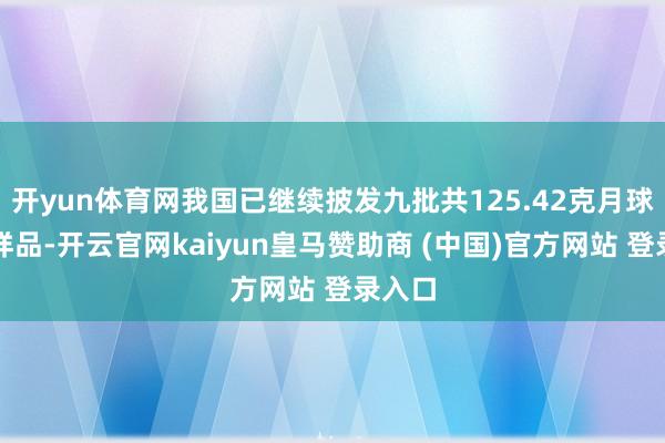 开yun体育网我国已继续披发九批共125.42克月球科研样品-开云官网kaiyun皇马赞助商 (中国)官方网站 登录入口