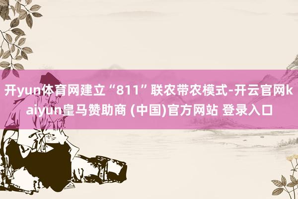 开yun体育网建立“811”联农带农模式-开云官网kaiyun皇马赞助商 (中国)官方网站 登录入口