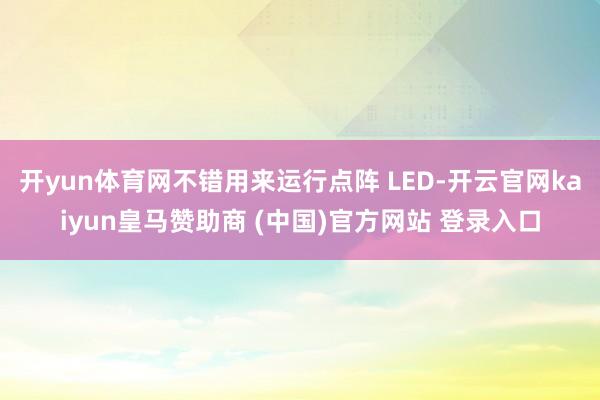 开yun体育网不错用来运行点阵 LED-开云官网kaiyun皇马赞助商 (中国)官方网站 登录入口