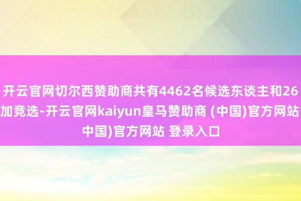 开云官网切尔西赞助商共有4462名候选东谈主和26个政党参加竞选-开云官网kaiyun皇马赞助商 (中国)官方网站 登录入口