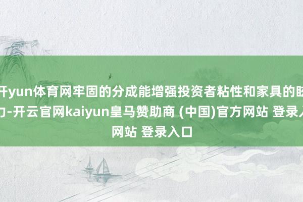 开yun体育网牢固的分成能增强投资者粘性和家具的眩惑力-开云官网kaiyun皇马赞助商 (中国)官方网站 登录入口