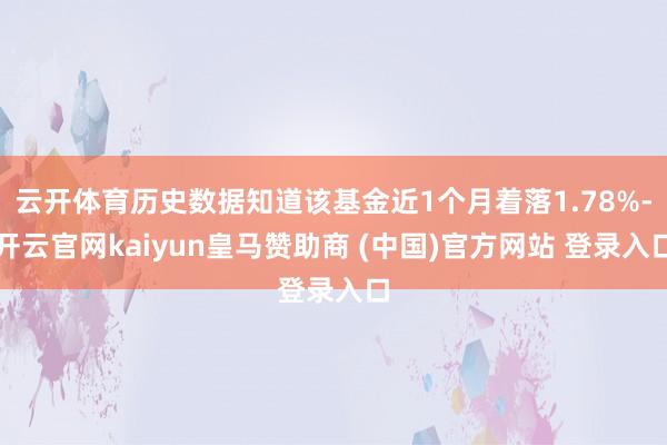云开体育历史数据知道该基金近1个月着落1.78%-开云官网kaiyun皇马赞助商 (中国)官方网站 登录入口