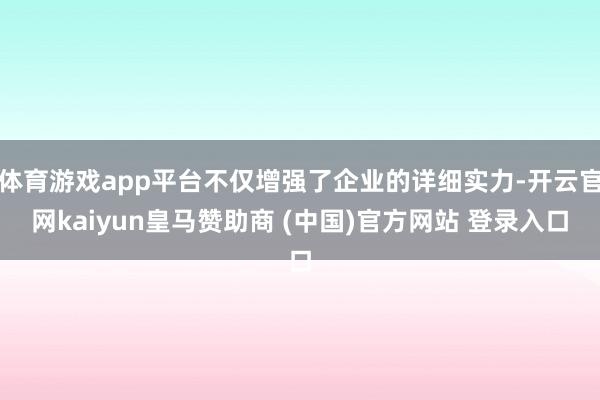 体育游戏app平台不仅增强了企业的详细实力-开云官网kaiyun皇马赞助商 (中国)官方网站 登录入口