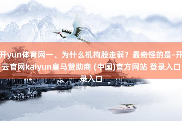 开yun体育网一、为什么机构股走弱？最奇怪的是-开云官网kaiyun皇马赞助商 (中国)官方网站 登录入口