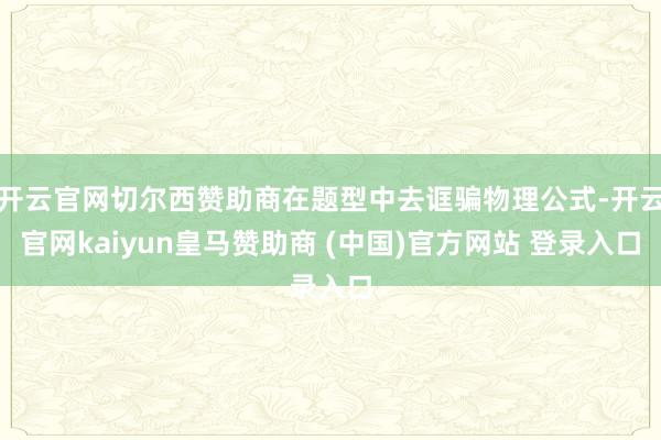 开云官网切尔西赞助商在题型中去诓骗物理公式-开云官网kaiyun皇马赞助商 (中国)官方网站 登录入口