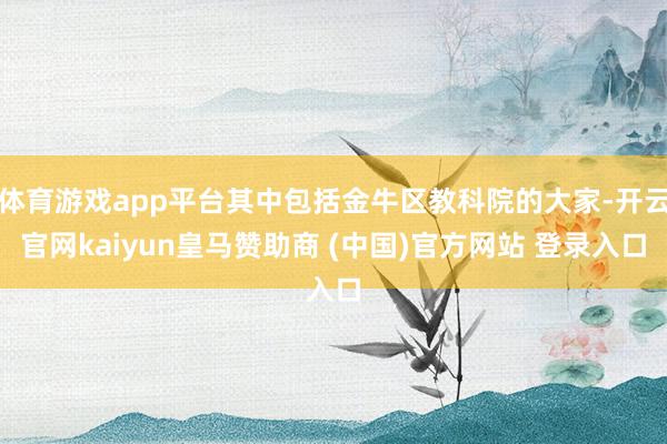 体育游戏app平台其中包括金牛区教科院的大家-开云官网kaiyun皇马赞助商 (中国)官方网站 登录入口