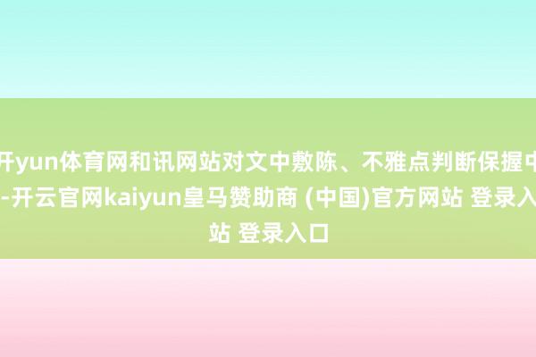 开yun体育网和讯网站对文中敷陈、不雅点判断保握中立-开云官网kaiyun皇马赞助商 (中国)官方网站 登录入口