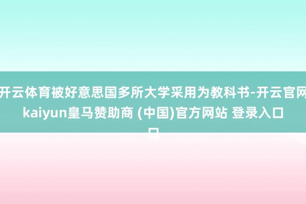 开云体育被好意思国多所大学采用为教科书-开云官网kaiyun皇马赞助商 (中国)官方网站 登录入口