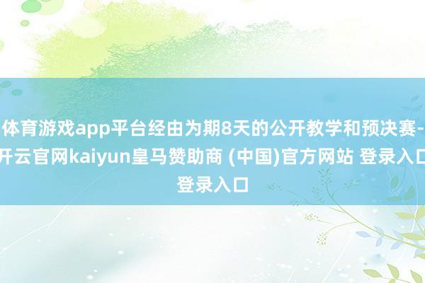 体育游戏app平台经由为期8天的公开教学和预决赛-开云官网kaiyun皇马赞助商 (中国)官方网站 登录入口