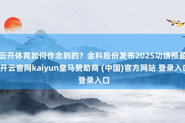 云开体育如何作念到的？金科股份发布2025功绩预盈-开云官网kaiyun皇马赞助商 (中国)官方网站 登录入口