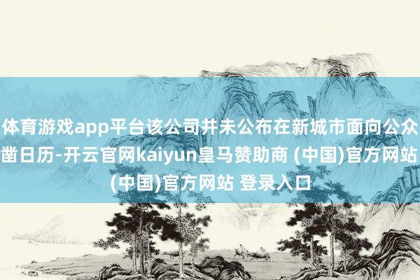 体育游戏app平台该公司并未公布在新城市面向公众载客确切凿日历-开云官网kaiyun皇马赞助商 (中国)官方网站 登录入口