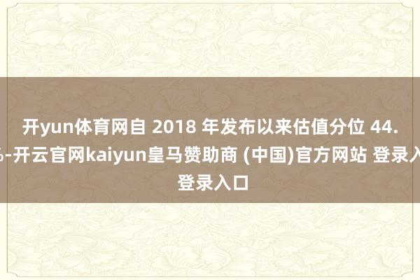 开yun体育网自 2018 年发布以来估值分位 44.8%-开云官网kaiyun皇马赞助商 (中国)官方网站 登录入口
