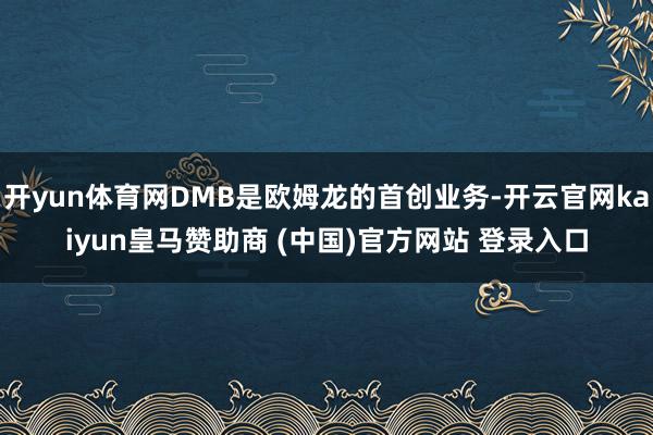 开yun体育网DMB是欧姆龙的首创业务-开云官网kaiyun皇马赞助商 (中国)官方网站 登录入口