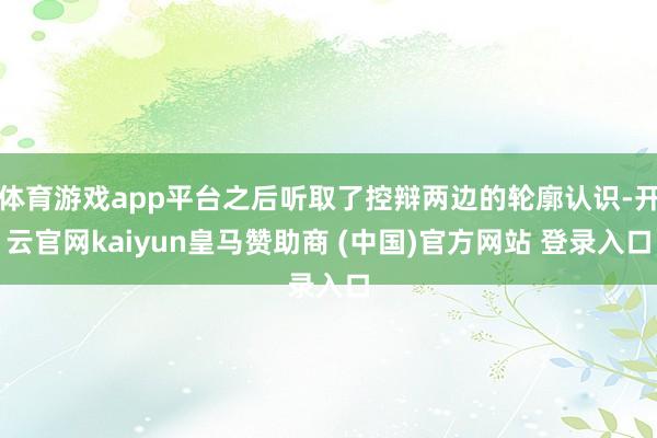 体育游戏app平台之后听取了控辩两边的轮廓认识-开云官网kaiyun皇马赞助商 (中国)官方网站 登录入口