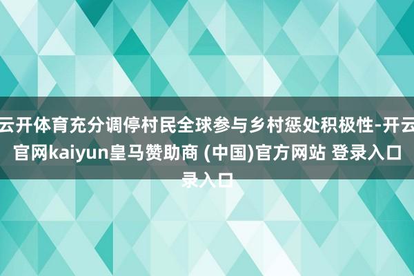 云开体育充分调停村民全球参与乡村惩处积极性-开云官网kaiyun皇马赞助商 (中国)官方网站 登录入口