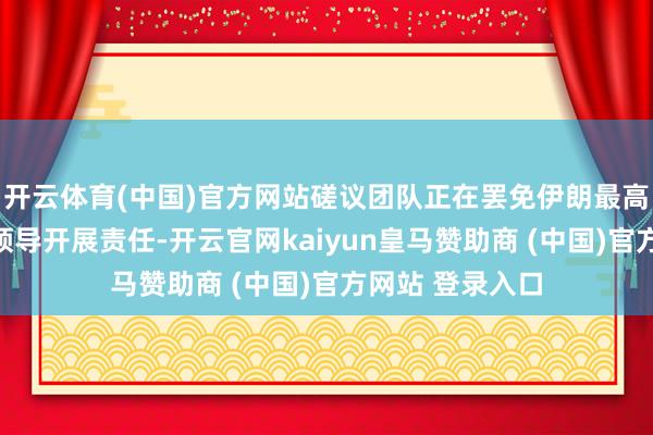 开云体育(中国)官方网站磋议团队正在罢免伊朗最高首长的命令和领导开展责任-开云官网kaiyun皇马赞助商 (中国)官方网站 登录入口
