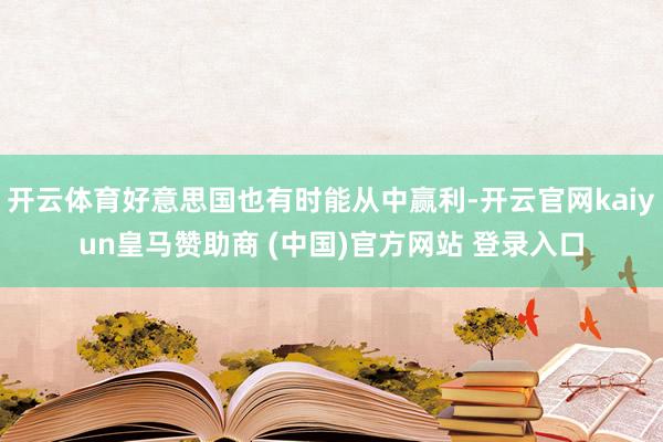 开云体育好意思国也有时能从中赢利-开云官网kaiyun皇马赞助商 (中国)官方网站 登录入口
