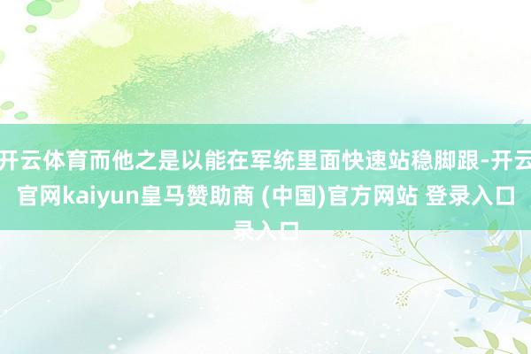 开云体育而他之是以能在军统里面快速站稳脚跟-开云官网kaiyun皇马赞助商 (中国)官方网站 登录入口