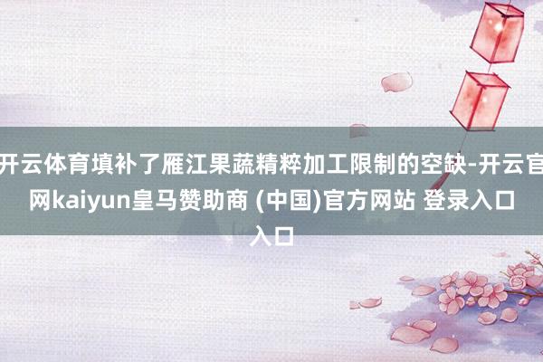开云体育填补了雁江果蔬精粹加工限制的空缺-开云官网kaiyun皇马赞助商 (中国)官方网站 登录入口