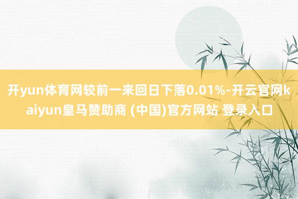 开yun体育网较前一来回日下落0.01%-开云官网kaiyun皇马赞助商 (中国)官方网站 登录入口
