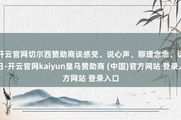 开云官网切尔西赞助商谈感受、说心声、聊理念念、话异日-开云官网kaiyun皇马赞助商 (中国)官方网站 登录入口