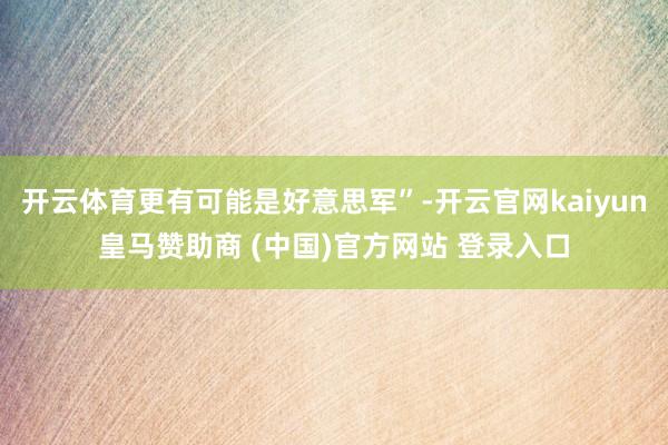 开云体育更有可能是好意思军”-开云官网kaiyun皇马赞助商 (中国)官方网站 登录入口