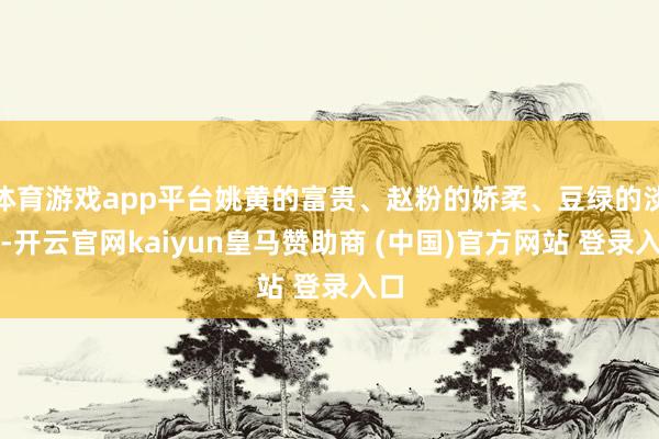 体育游戏app平台姚黄的富贵、赵粉的娇柔、豆绿的淡雅-开云官网kaiyun皇马赞助商 (中国)官方网站 登录入口