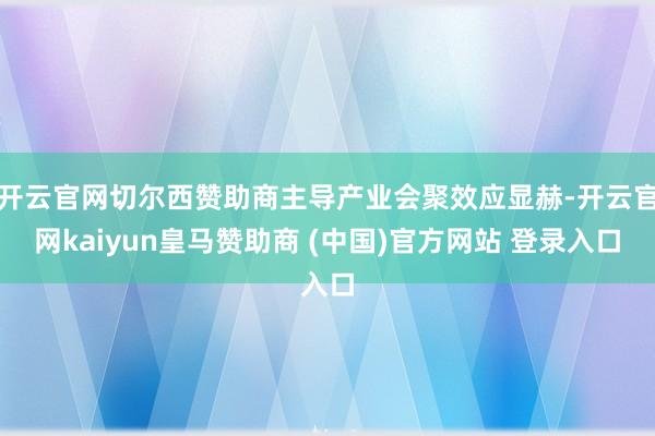 开云官网切尔西赞助商主导产业会聚效应显赫-开云官网kaiyun皇马赞助商 (中国)官方网站 登录入口