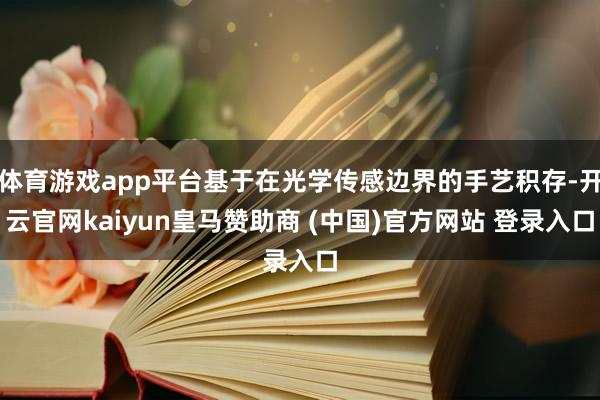 体育游戏app平台基于在光学传感边界的手艺积存-开云官网kaiyun皇马赞助商 (中国)官方网站 登录入口
