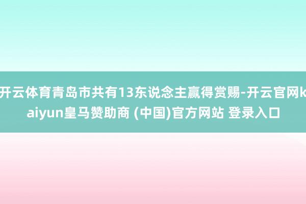 开云体育青岛市共有13东说念主赢得赏赐-开云官网kaiyun皇马赞助商 (中国)官方网站 登录入口