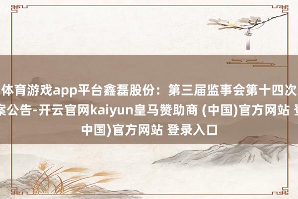 体育游戏app平台鑫磊股份：第三届监事会第十四次会议方案公告-开云官网kaiyun皇马赞助商 (中国)官方网站 登录入口