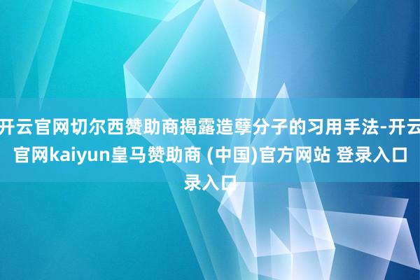 开云官网切尔西赞助商揭露造孽分子的习用手法-开云官网kaiyun皇马赞助商 (中国)官方网站 登录入口