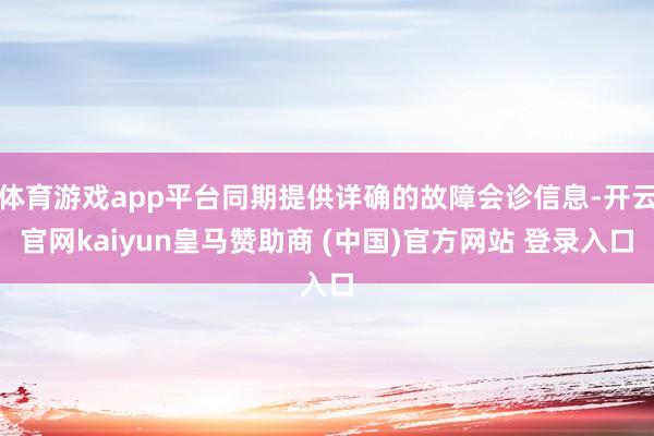 体育游戏app平台同期提供详确的故障会诊信息-开云官网kaiyun皇马赞助商 (中国)官方网站 登录入口