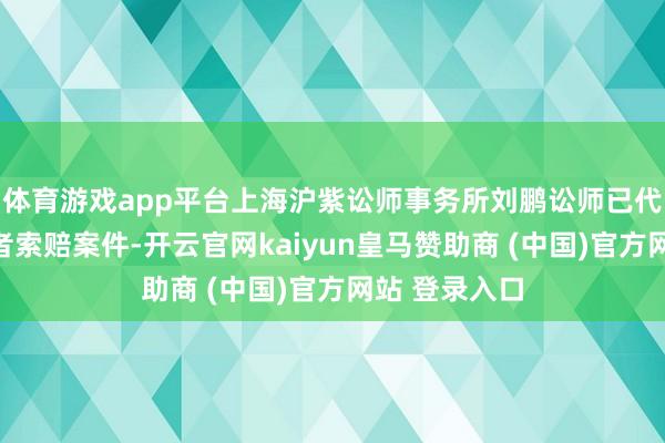 体育游戏app平台上海沪紫讼师事务所刘鹏讼师已代理多位投资者索赔案件-开云官网kaiyun皇马赞助商 (中国)官方网站 登录入口