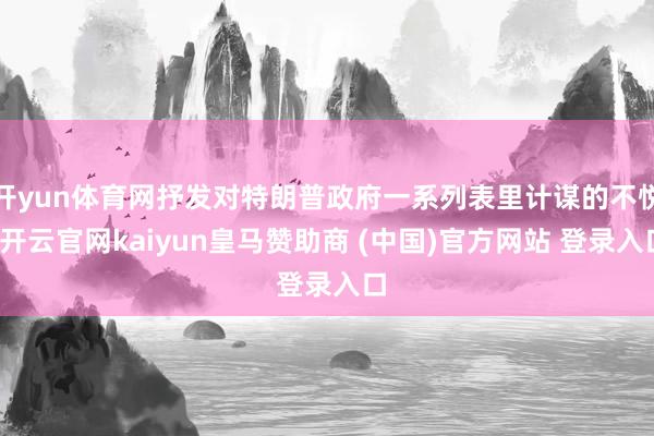 开yun体育网抒发对特朗普政府一系列表里计谋的不悦-开云官网kaiyun皇马赞助商 (中国)官方网站 登录入口