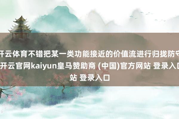 开云体育不错把某一类功能接近的价值流进行归拢防守-开云官网kaiyun皇马赞助商 (中国)官方网站 登录入口