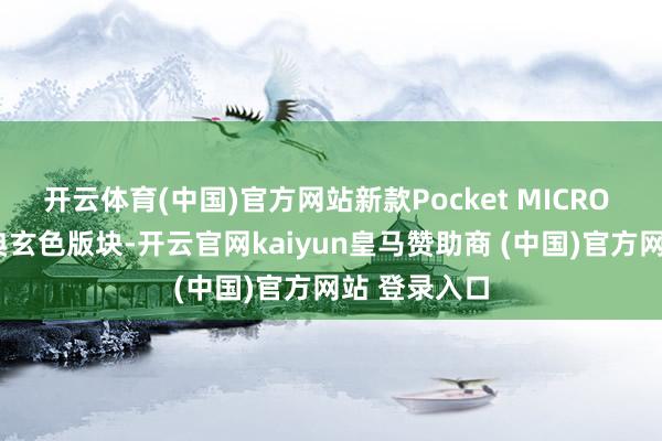 开云体育(中国)官方网站新款Pocket MICRO 2将提供经典玄色版块-开云官网kaiyun皇马赞助商 (中国)官方网站 登录入口