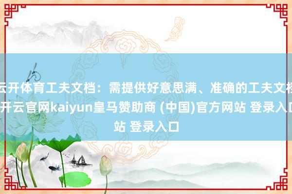 云开体育工夫文档：需提供好意思满、准确的工夫文档-开云官网kaiyun皇马赞助商 (中国)官方网站 登录入口