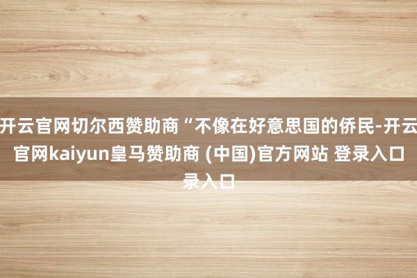 开云官网切尔西赞助商“不像在好意思国的侨民-开云官网kaiyun皇马赞助商 (中国)官方网站 登录入口