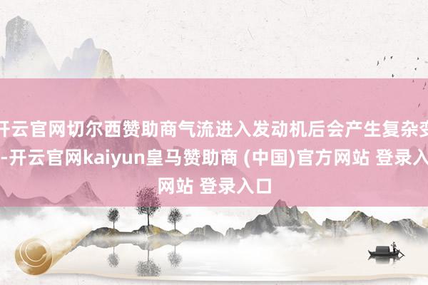 开云官网切尔西赞助商气流进入发动机后会产生复杂变化-开云官网kaiyun皇马赞助商 (中国)官方网站 登录入口