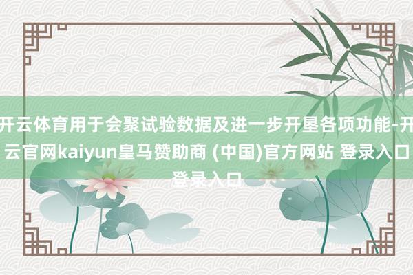 开云体育用于会聚试验数据及进一步开垦各项功能-开云官网kaiyun皇马赞助商 (中国)官方网站 登录入口